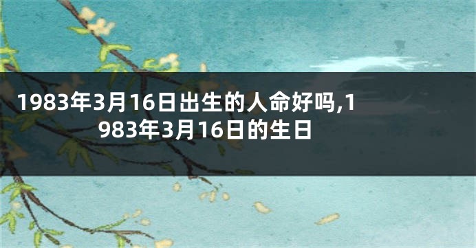 1983年3月16日出生的人命好吗,1983年3月16日的生日