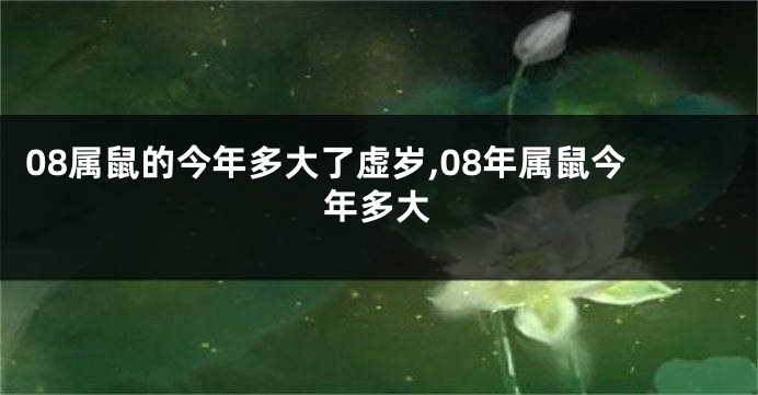 08属鼠的今年多大了虚岁,08年属鼠今年多大