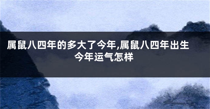 属鼠八四年的多大了今年,属鼠八四年出生今年运气怎样