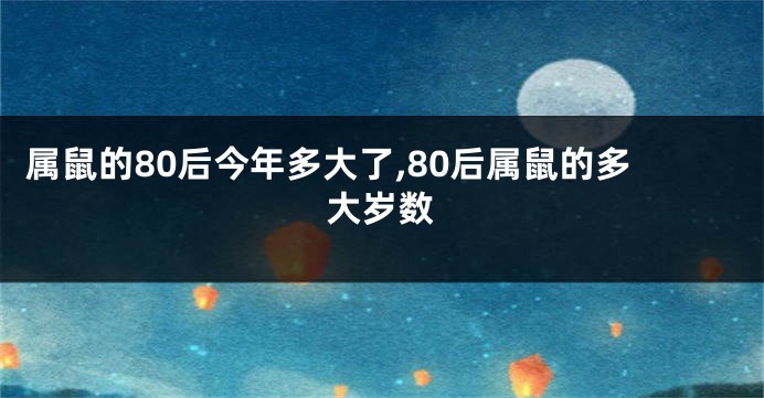 属鼠的80后今年多大了,80后属鼠的多大岁数