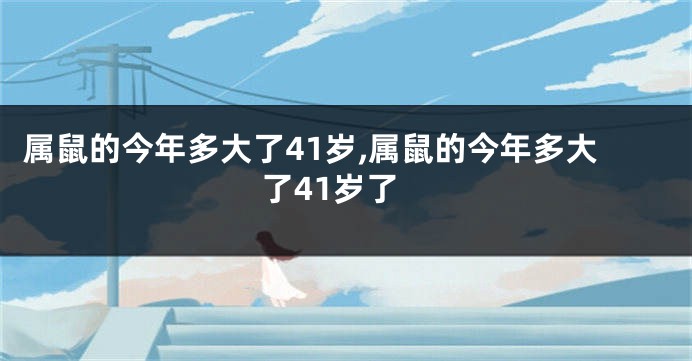 属鼠的今年多大了41岁,属鼠的今年多大了41岁了