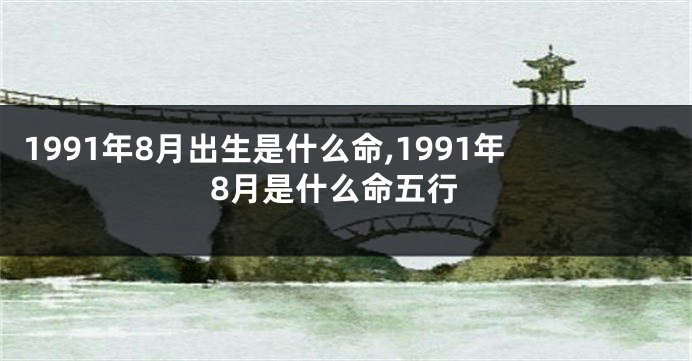 1991年8月出生是什么命,1991年8月是什么命五行