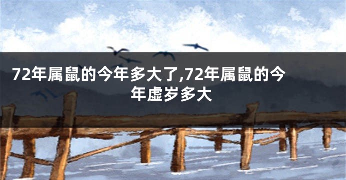 72年属鼠的今年多大了,72年属鼠的今年虚岁多大