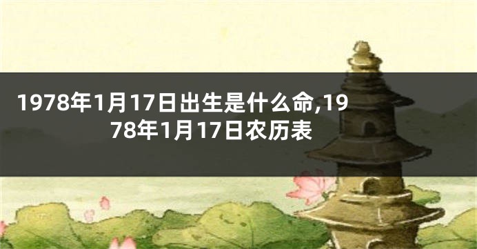 1978年1月17日出生是什么命,1978年1月17日农历表