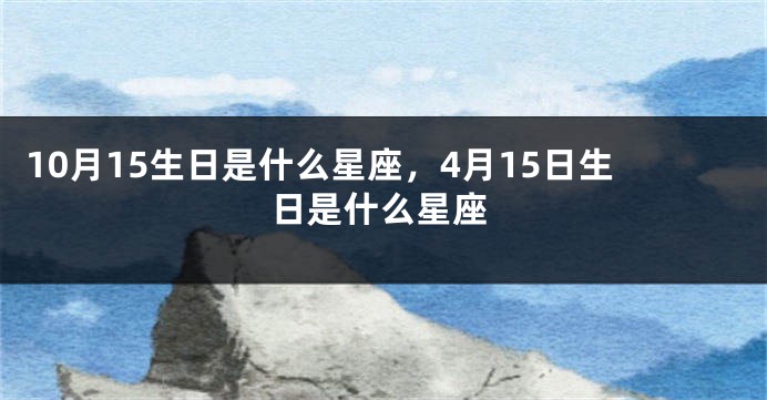 10月15生日是什么星座，4月15日生日是什么星座