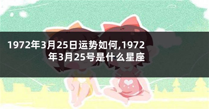 1972年3月25日运势如何,1972年3月25号是什么星座