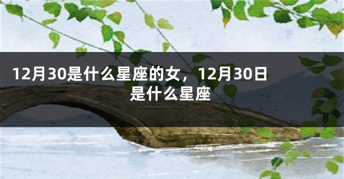 12月30是什么星座的女，12月30日是什么星座