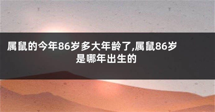 属鼠的今年86岁多大年龄了,属鼠86岁是哪年出生的