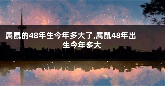 属鼠的48年生今年多大了,属鼠48年出生今年多大