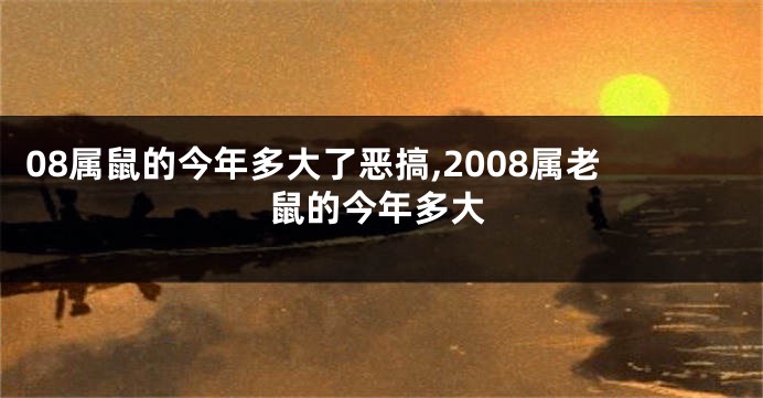 08属鼠的今年多大了恶搞,2008属老鼠的今年多大