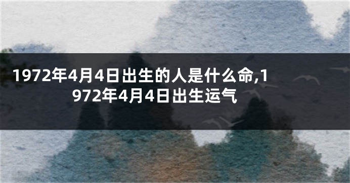 1972年4月4日出生的人是什么命,1972年4月4日出生运气