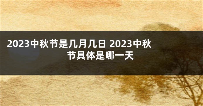 2023中秋节是几月几日 2023中秋节具体是哪一天