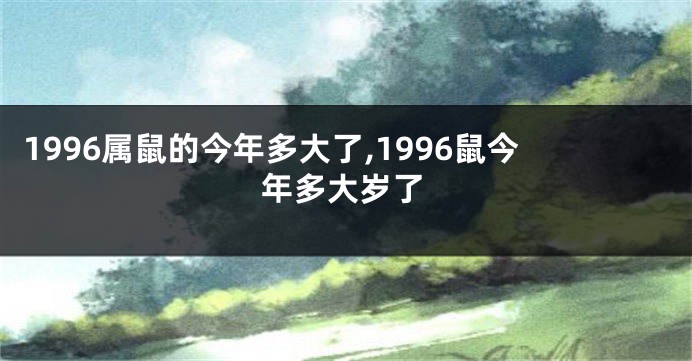 1996属鼠的今年多大了,1996鼠今年多大岁了