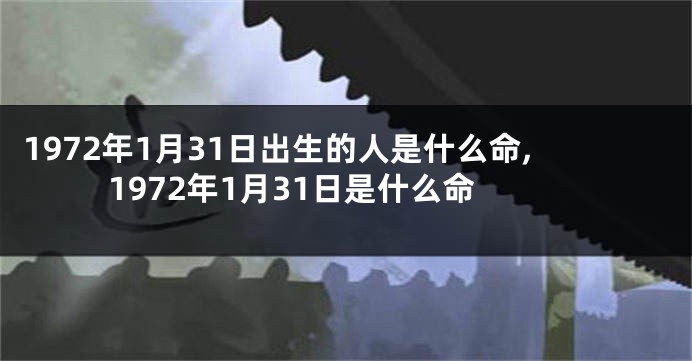 1972年1月31日出生的人是什么命,1972年1月31日是什么命