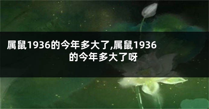 属鼠1936的今年多大了,属鼠1936的今年多大了呀