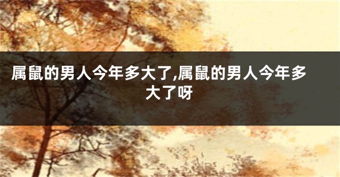 属鼠的男人今年多大了,属鼠的男人今年多大了呀