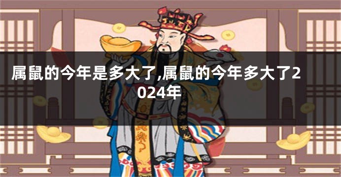 属鼠的今年是多大了,属鼠的今年多大了2024年