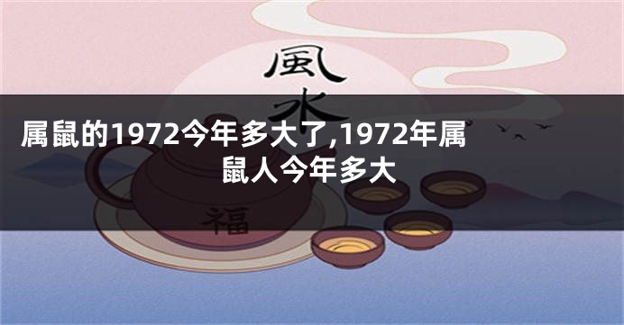 属鼠的1972今年多大了,1972年属鼠人今年多大