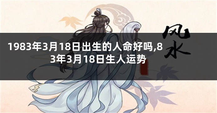 1983年3月18日出生的人命好吗,83年3月18日生人运势