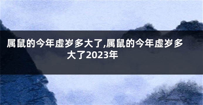 属鼠的今年虚岁多大了,属鼠的今年虚岁多大了2023年