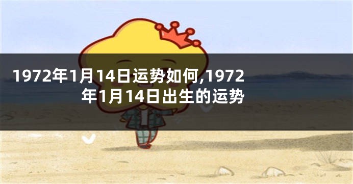 1972年1月14日运势如何,1972年1月14日出生的运势