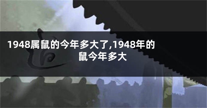 1948属鼠的今年多大了,1948年的鼠今年多大