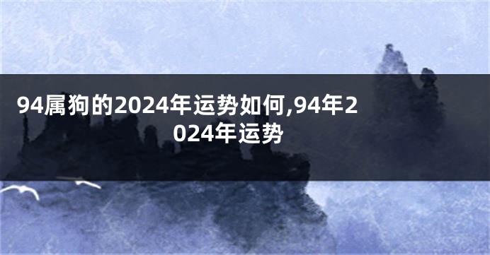 94属狗的2024年运势如何,94年2024年运势