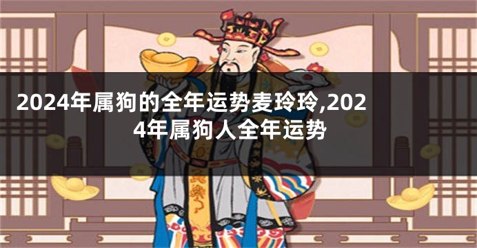 2024年属狗的全年运势麦玲玲,2024年属狗人全年运势