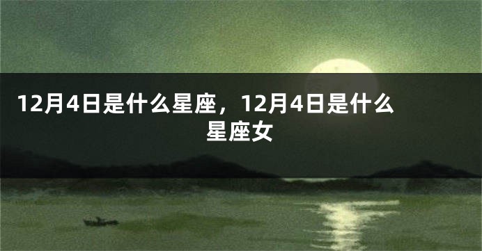 12月4日是什么星座，12月4日是什么星座女