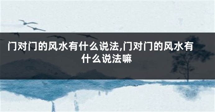 门对门的风水有什么说法,门对门的风水有什么说法嘛