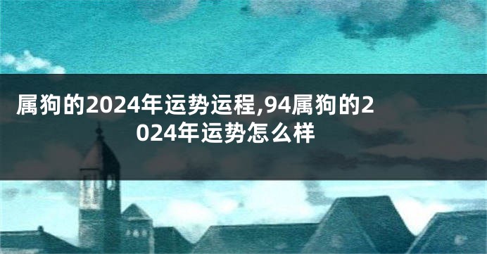 属狗的2024年运势运程,94属狗的2024年运势怎么样