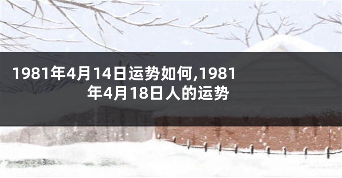 1981年4月14日运势如何,1981年4月18日人的运势