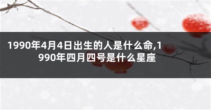 1990年4月4日出生的人是什么命,1990年四月四号是什么星座