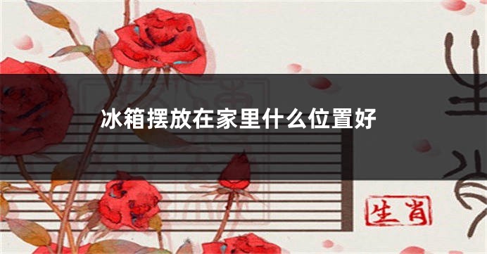 冰箱摆放在家里什么位置好