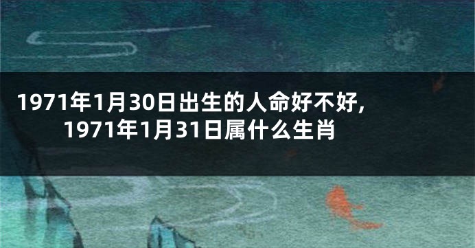 1971年1月30日出生的人命好不好,1971年1月31日属什么生肖