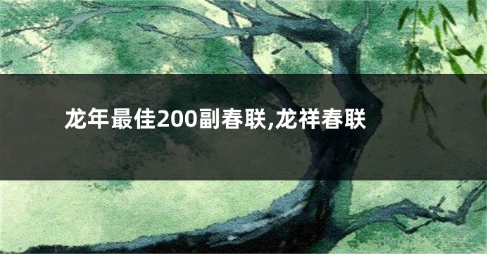 龙年最佳200副春联,龙祥春联