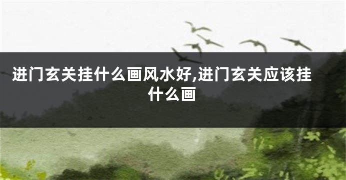 进门玄关挂什么画风水好,进门玄关应该挂什么画