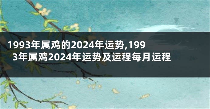 1993年属鸡的2024年运势,1993年属鸡2024年运势及运程每月运程