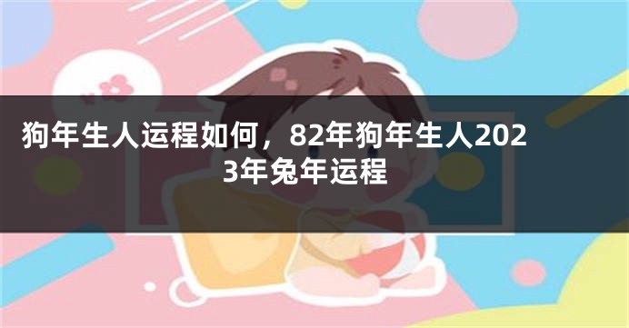 狗年生人运程如何，82年狗年生人2023年兔年运程