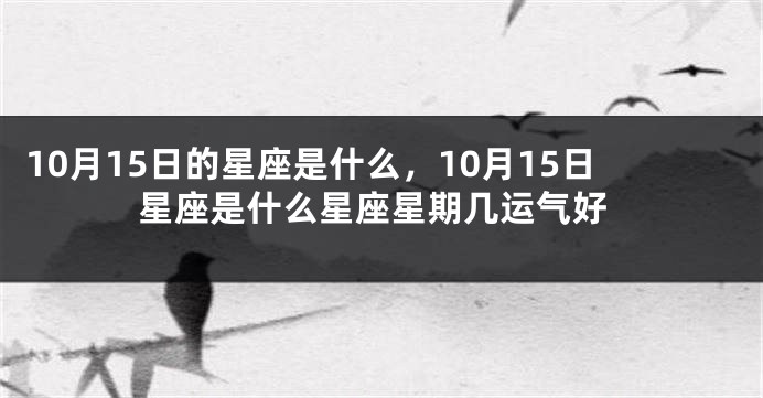 10月15日的星座是什么，10月15日星座是什么星座星期几运气好