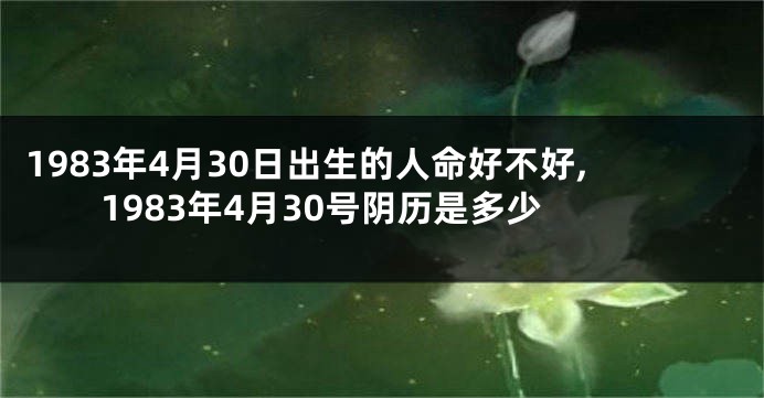 1983年4月30日出生的人命好不好,1983年4月30号阴历是多少