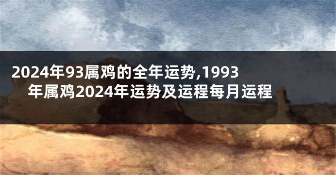 2024年93属鸡的全年运势,1993年属鸡2024年运势及运程每月运程