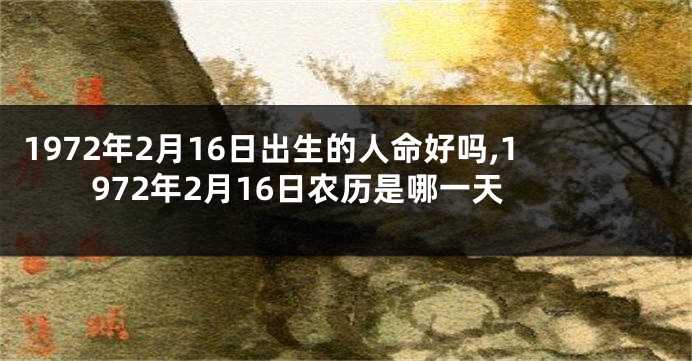 1972年2月16日出生的人命好吗,1972年2月16日农历是哪一天