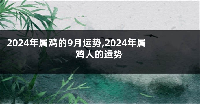 2024年属鸡的9月运势,2024年属鸡人的运势