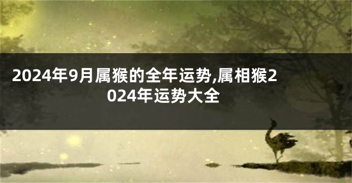 2024年9月属猴的全年运势,属相猴2024年运势大全