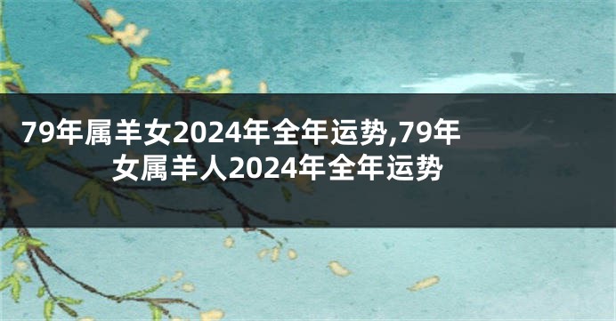 79年属羊女2024年全年运势,79年女属羊人2024年全年运势