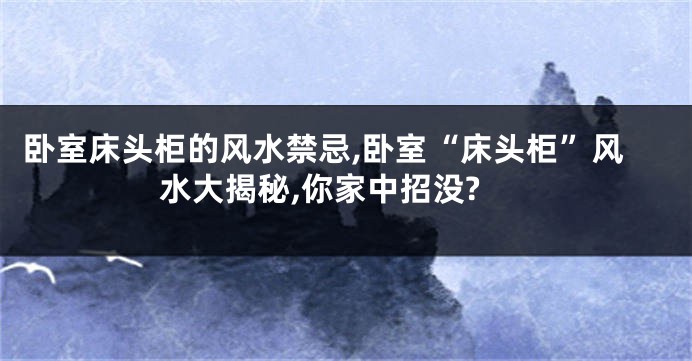 卧室床头柜的风水禁忌,卧室“床头柜”风水大揭秘,你家中招没?