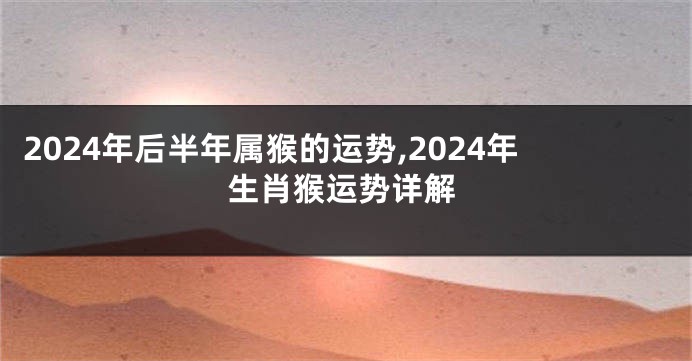 2024年后半年属猴的运势,2024年生肖猴运势详解