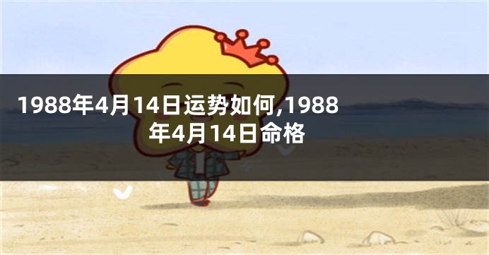 1988年4月14日运势如何,1988年4月14日命格