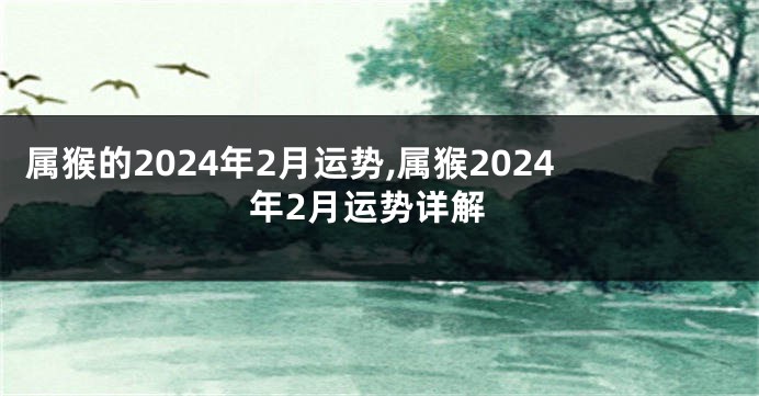 属猴的2024年2月运势,属猴2024年2月运势详解